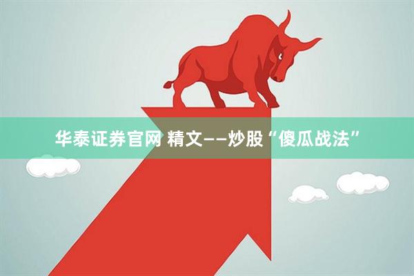 华泰证券官网 精文——炒股“傻瓜战法”