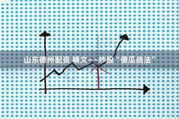 山东德州配资 精文——炒股“傻瓜战法”