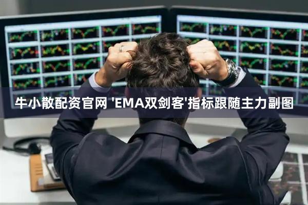 牛小散配资官网 'EMA双剑客'指标跟随主力副图