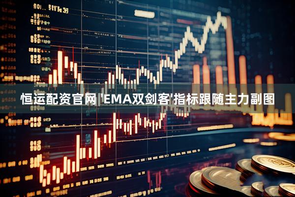 恒运配资官网 'EMA双剑客'指标跟随主力副图