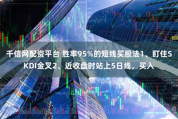 千信网配资平台 胜率95%的短线买股法1、盯住SKDI金叉2、近收盘时站上5日线,买入