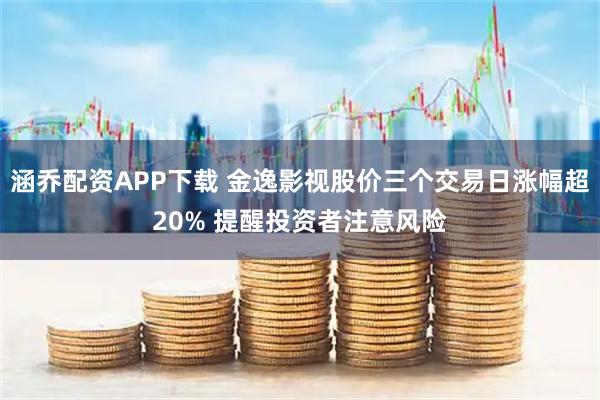 涵乔配资APP下载 金逸影视股价三个交易日涨幅超20% 提醒投资者注意风险
