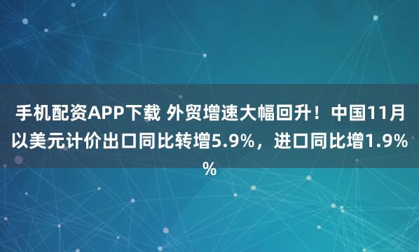 手机配资APP下载 外贸增速大幅回升！中国11月以美元计价出口同比转增5.9%，进口同比增1.9%