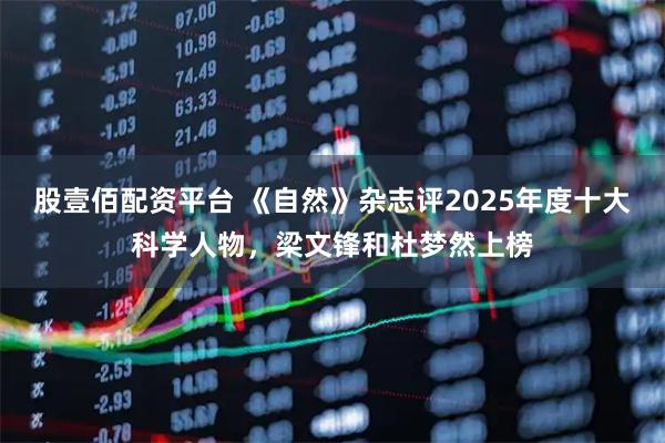 股壹佰配资平台 《自然》杂志评2025年度十大科学人物,梁文锋和杜梦然上榜