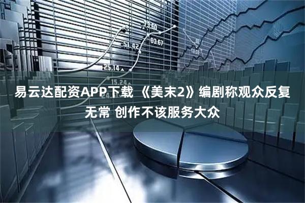易云达配资APP下载 《美末2》编剧称观众反复无常 创作不该服务大众