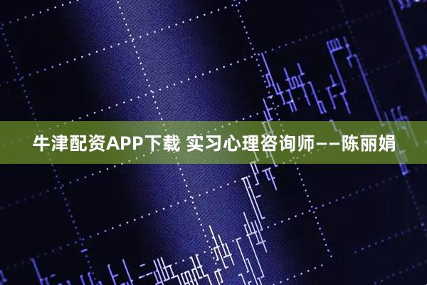 牛津配资APP下载 实习心理咨询师——陈丽娟