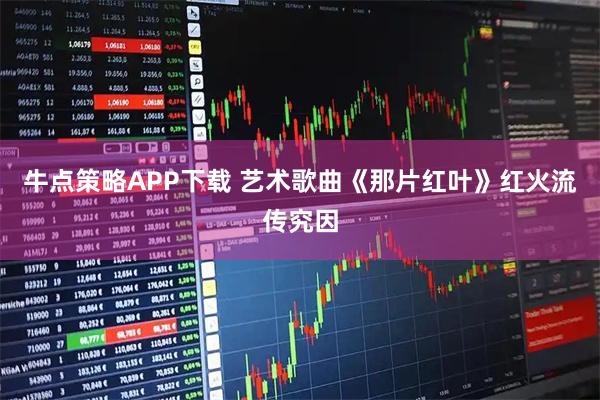 牛点策略APP下载 艺术歌曲《那片红叶》红火流传究因