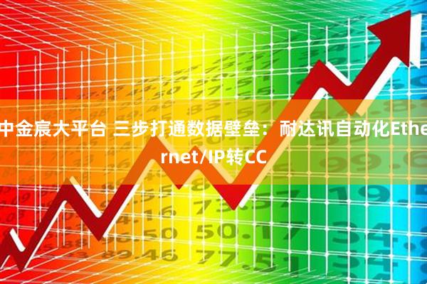 中金宸大平台 三步打通数据壁垒：耐达讯自动化Ethernet/IP转CC