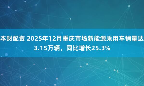 本财配资 2025年12月重庆市场新能源乘用车销量达3.15万辆，同比增长25.3%