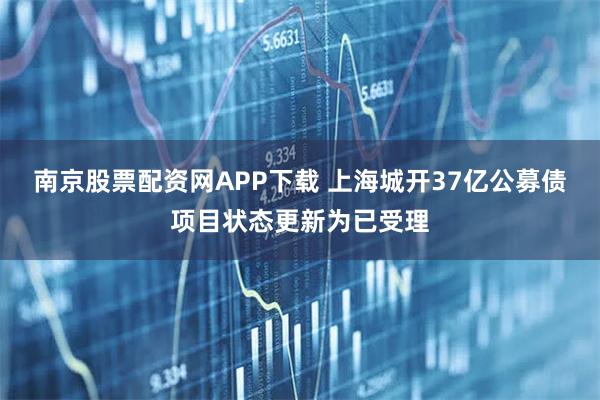 南京股票配资网APP下载 上海城开37亿公募债项目状态更新为已受理