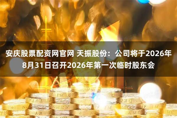 安庆股票配资网官网 天振股份：公司将于2026年8月31日召开2026年第一次临时股东会