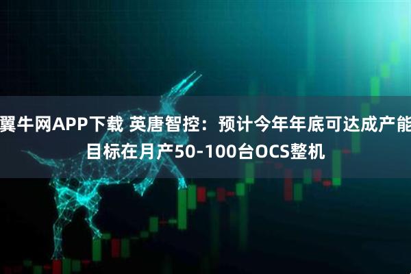 翼牛网APP下载 英唐智控：预计今年年底可达成产能目标在月产50-100台OCS整机